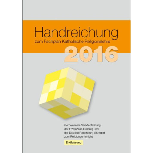 Buchcover mit dem Titel 'Handreichung zum Fachplan Katholische Religionslehre 2016' und einem gelb-weißen Würfel, darunter Text zur Veröffentlichung durch die Erzdiözese Freiburg und die Diözese Rottenburg-Stuttgart sowie dem Wort 'Endfassung'
