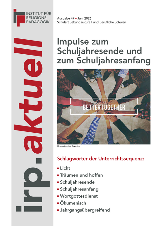 Titelblatt der Publikation „irp.aktuell“ (Ausgabe 47, Juni 2026) für die Sekundarstufe I und berufliche Schulen. Das Thema lautet „Impulse zum Schuljahresende und zum Schuljahresanfang“. Das Titelbild zeigt mehrere Menschen, die ihre Hände in der Mitte zusammenlegen. Darunter sind Stichworte wie Licht, Träumen und hoffen, Schuljahresende, Schuljahresanfang und Wortgottesdienst aufgeführt.
