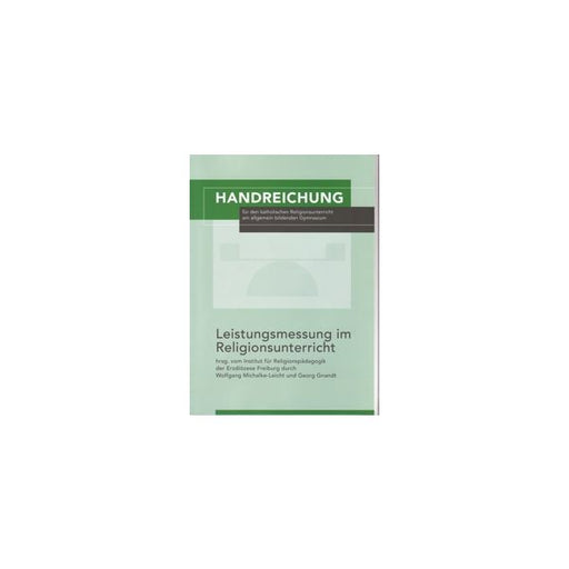 Titelblatt der Publikation „Handreichung für den katholischen Religionsunterricht am allgemein bildenden Gymnasium“ mit dem Titel „Leistungsmessung im Religionsunterricht“, herausgegeben vom Institut für Religionspädagogik der Erzdiözese Freiburg durch Wolfgang Michalke-Leicht und Georg Gniandt.